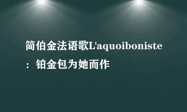 简伯金法语歌L'aquoiboniste：铂金包为她而作