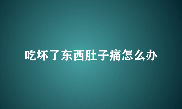 吃坏了东西肚子痛怎么办