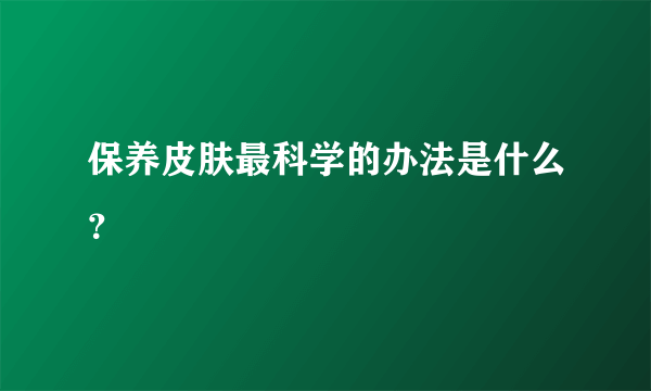 保养皮肤最科学的办法是什么？