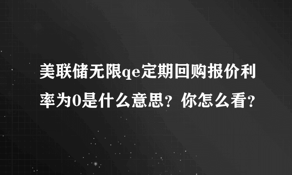 美联储无限qe定期回购报价利率为0是什么意思？你怎么看？