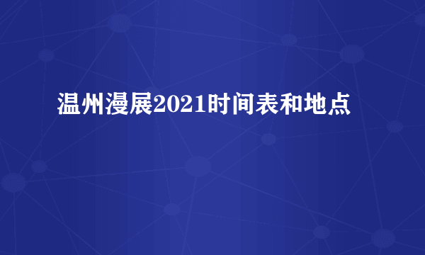 温州漫展2021时间表和地点