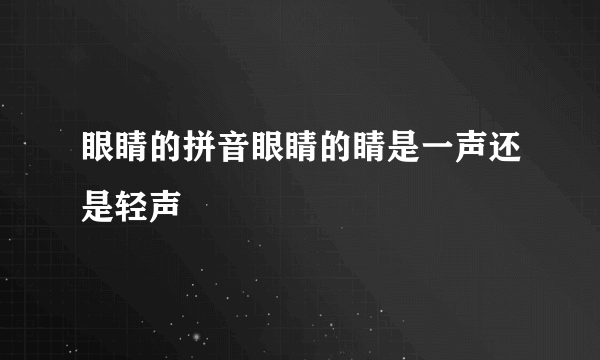 眼睛的拼音眼睛的睛是一声还是轻声