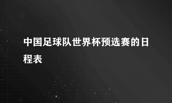 中国足球队世界杯预选赛的日程表