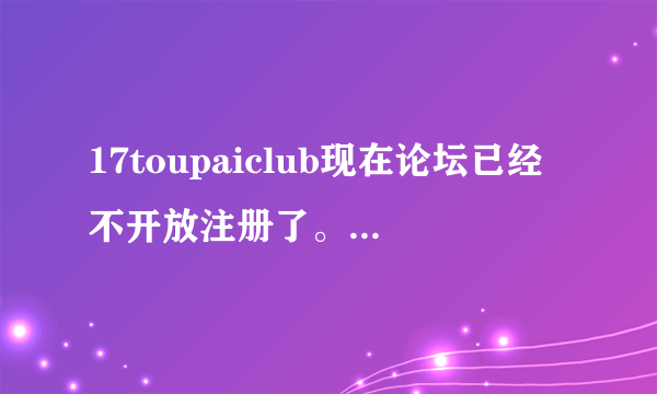 17toupaiclub现在论坛已经不开放注册了。里面的内容代表了国内toupai的最高境界了