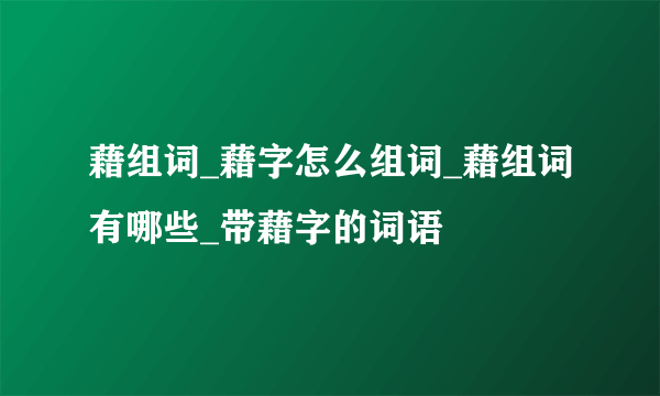 藉组词_藉字怎么组词_藉组词有哪些_带藉字的词语