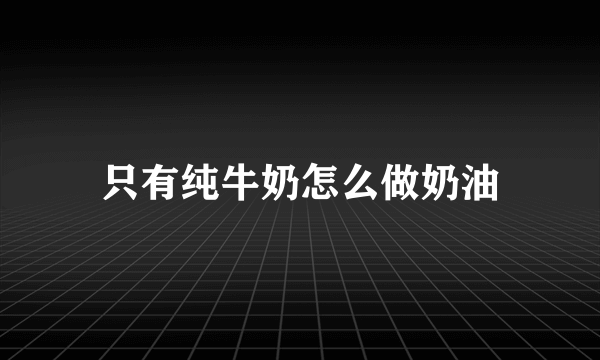 只有纯牛奶怎么做奶油