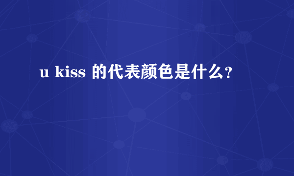 u kiss 的代表颜色是什么？
