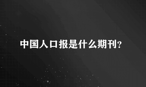 中国人口报是什么期刊？