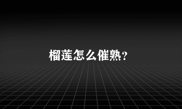 榴莲怎么催熟？