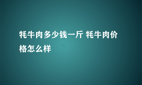 牦牛肉多少钱一斤 牦牛肉价格怎么样