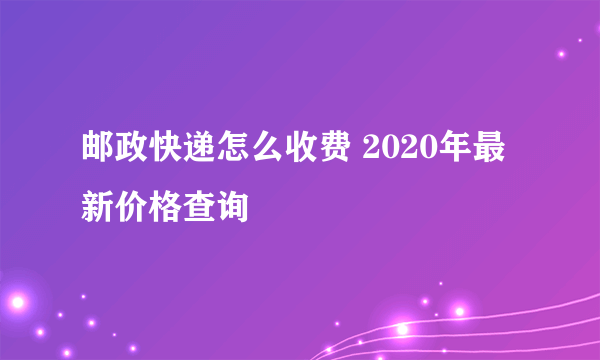 邮政快递怎么收费 2020年最新价格查询