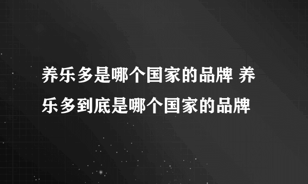 养乐多是哪个国家的品牌 养乐多到底是哪个国家的品牌