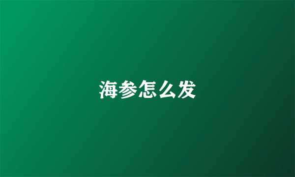 海参怎么发