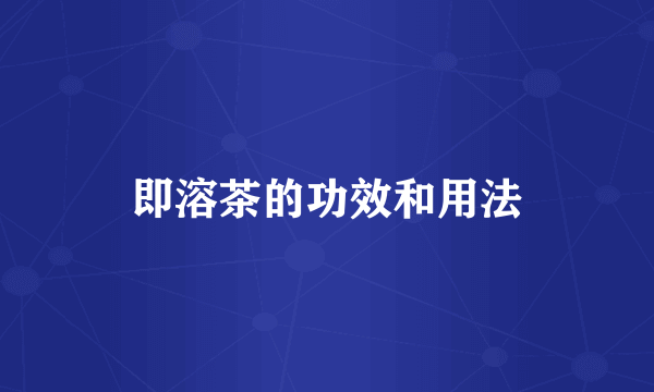 即溶茶的功效和用法