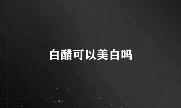 白醋可以美白吗