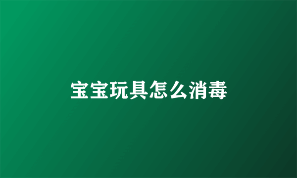 宝宝玩具怎么消毒