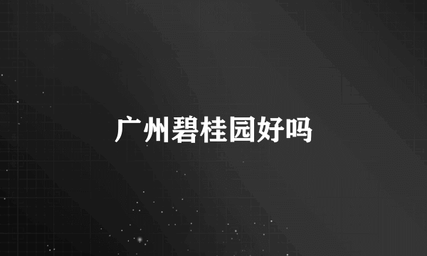 广州碧桂园好吗