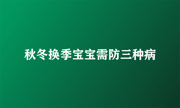 秋冬换季宝宝需防三种病