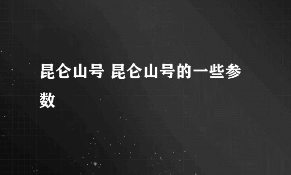昆仑山号 昆仑山号的一些参数