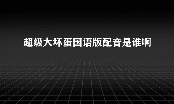 超级大坏蛋国语版配音是谁啊