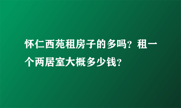怀仁西苑租房子的多吗？租一个两居室大概多少钱？