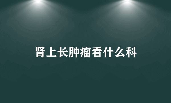 肾上长肿瘤看什么科