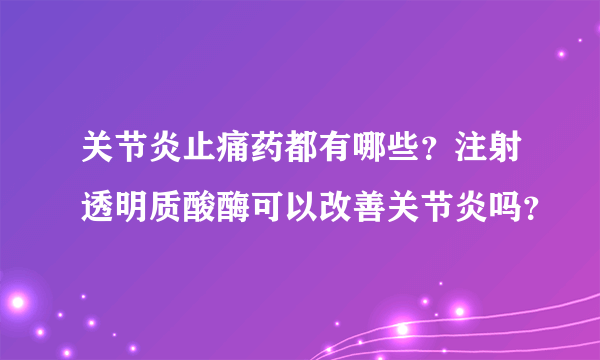 关节炎止痛药都有哪些？注射透明质酸酶可以改善关节炎吗？