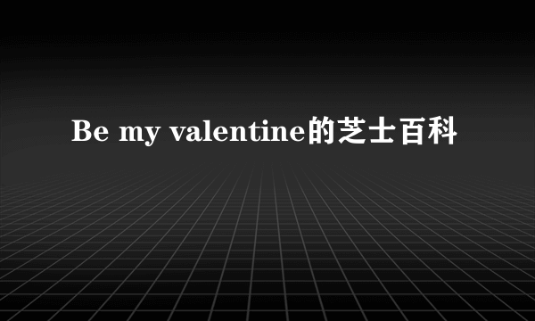 Be my valentine的芝士百科
