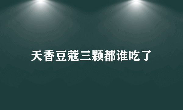 天香豆蔻三颗都谁吃了