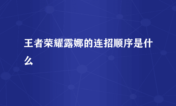 王者荣耀露娜的连招顺序是什么