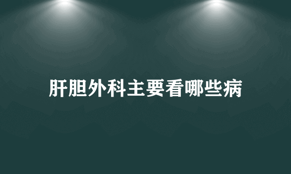 肝胆外科主要看哪些病