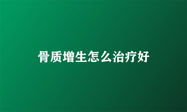 骨质增生怎么治疗好