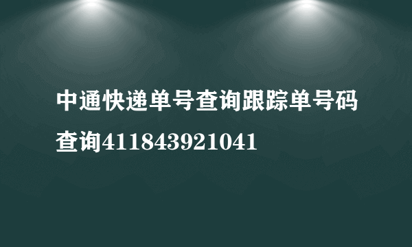 中通快递单号查询跟踪单号码查询411843921041