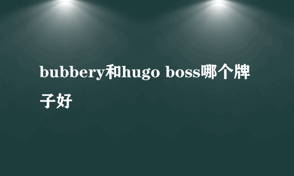 bubbery和hugo boss哪个牌子好