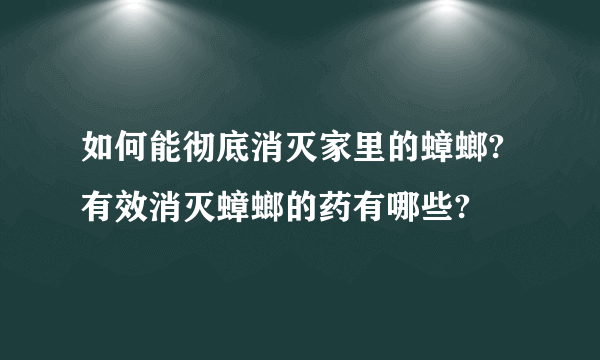 如何能彻底消灭家里的蟑螂?有效消灭蟑螂的药有哪些?