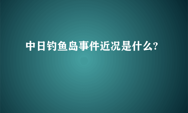 中日钓鱼岛事件近况是什么?