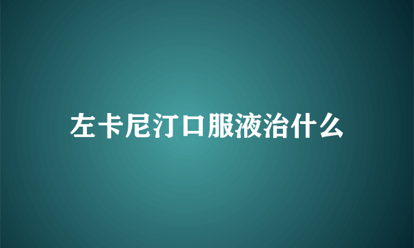 左卡尼汀口服液治什么