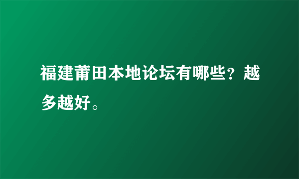 福建莆田本地论坛有哪些？越多越好。