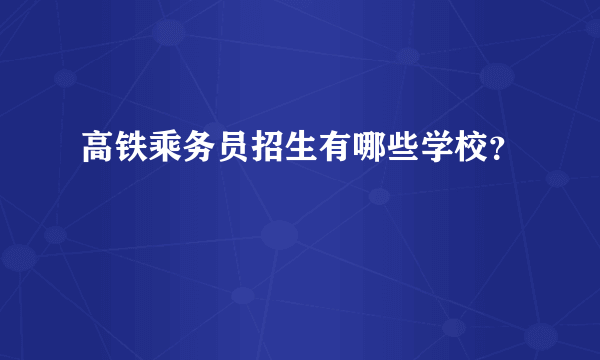 高铁乘务员招生有哪些学校？
