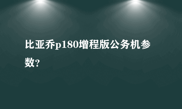 比亚乔p180增程版公务机参数？