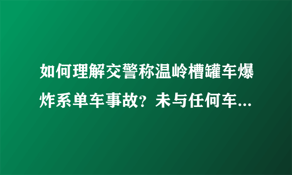如何理解交警称温岭槽罐车爆炸系单车事故？未与任何车辆接触的情况下，槽罐车为什么会发生爆炸？