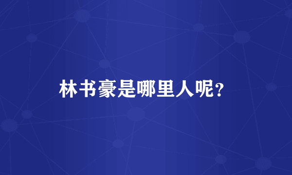 林书豪是哪里人呢？