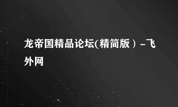 龙帝国精品论坛(精简版）-飞外网