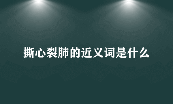 撕心裂肺的近义词是什么