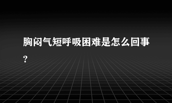 胸闷气短呼吸困难是怎么回事?