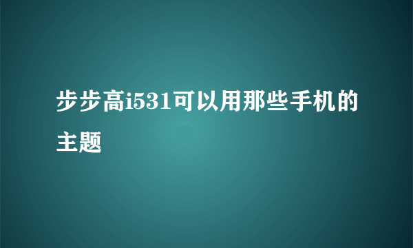 步步高i531可以用那些手机的主题