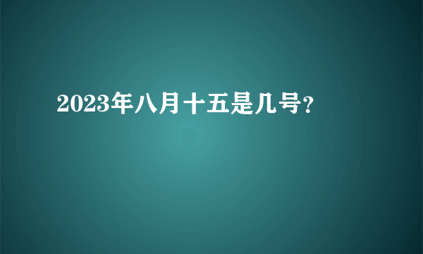 2023年八月十五是几号？