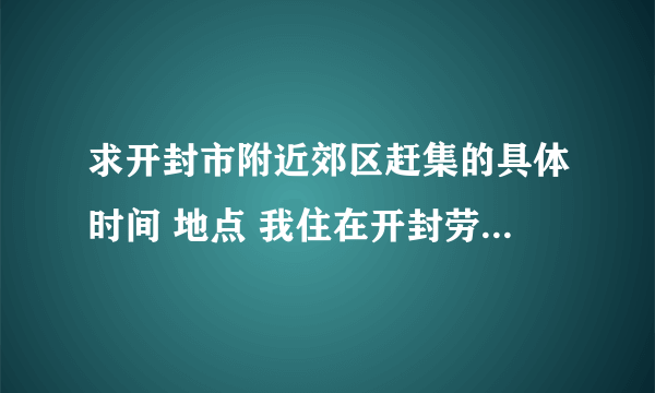 求开封市附近郊区赶集的具体时间 地点 我住在开封劳动路 怎么走
