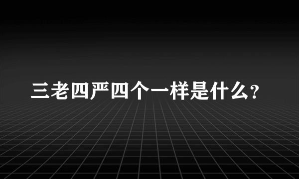 三老四严四个一样是什么？