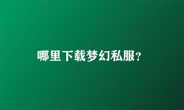 哪里下载梦幻私服？